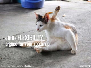 a little FLEXIBILITY
is good for your roadmap
Tweet your hearts out! #prodpadtalks
 