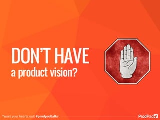 DON’T HAVE
a product vision?
Tweet your hearts out! #prodpadtalks
 