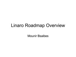 Linaro Roadmap Overview
Mounir Bsaibes
 