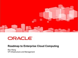 <Insert Picture Here>
Roadmap to Enterprise Cloud Computing
Rex Wang
VP Infrastructure and Management
 