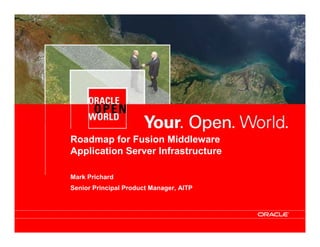 Roadmap for Fusion Middleware
Application Server Infrastructure

Mark Prichard
Senior Principal Product Manager, AITP




                                         1
 