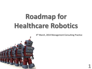 Roadmap for
Healthcare Robotics
1
4th March, 2014 Management Consulting Practice
 