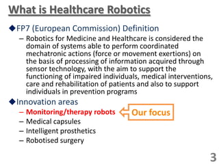 What is Healthcare Robotics
FP7 (European Commission) Definition
– Robotics for Medicine and Healthcare is considered the...