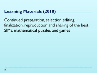 Learning Materials (2018)
Continued preparation, selection editing,
finalization, reproduction and sharing of the best
SIMs, mathematical puzzles and games
 