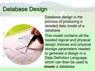 © SB InstitutE
Database Design
• Database design is the
process of producing a
detailed data model of a
database.
• This model contains all the
needed logical and physical
design choices and physical
storage parameters needed
to generate a design in a
Data Definition Language,
which can then be used to
create a database.
 