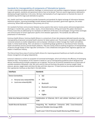 Health services Data transmiƩed Examples 
Cellular 
Emergency (17-25) Electrocardiograph, Bio-signals, 
Blood pressure, Temperature, 
Oxygen saturaƟon, Carbon 
dioxide measurement 
Facilitates early hospital admission, 
ambulance triage support, ambulance 
neurological examinaƟon support, 
pre- hospital support, cardiac arrest 
treatment. Also facilitates video, audio 
and image communicaƟon 
Telecardiology (26, 27) ECG, PhotoPlethismography 12- Lead ECG transmission, uses IS 54 
and cellular telephone standards 
Teleradiology (28) Facilitates personal distant assistant 
technology based CT tele- consultaƟon 
Telepsychology (29) Expedites support of paƟents with 
brain dysfuncƟons or disturbances 
Teleophthalmology 
(30) 
Assistance in glaucoma screening 
Remote monitoring(31- 
33) 
ECG and bio-signals Disaster situaƟon support, mobile 
telephony ECG transmission 
Satellite 
Emergency and remote 
monitoring (24, 34) 
Blood pressure and ECG signals Telemedicine support provision to 
aircraŌs and ships 
Audio and image communicaƟon is 
possible 
Teleradiology (35, 36) Ultrasound image compression. 
Services can be provided using spiral 
CT mobile vans 
Teleophthalmology 
(30) 
Glaucoma screening using opƟcal disc 
images 
Remote monitoring 
(37-40) 
Blood pressure and ECG signals Management of disaster situaƟons, 
mariƟme telemedicine, basic 
telemedicine services, educators 
support, remote monitoring of cancer 
paƟents, monitoring of climbers 
hypoxia 
11 
 
