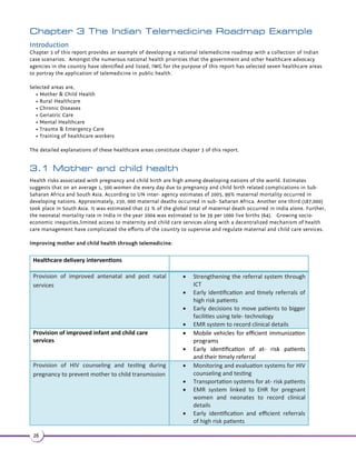 2.3 E- Health status 
Information and technology (IT) has been a late entrant in the field of healthcare in India. With the establishment of 
large corporate hospitals strong IT solutions were implemented in the latter half of 90’s. With the government owning 
approximately 66% of the Indian hospital market share, the IT enabled healthcare segment is going through revolutionary 
changes. With an array of IT products available in the field, major players such as CDAC, Wipro, TCS and Siemens infor-mation 
system dominate the market. CDAC was the pioneer in developing hospital information system (HIS) in India. 
Their solutions include: HIS, Picture Archival Communications System (PACS) and solutions for telemedicine (60). 
However, the proliferation of IT enabled services in India for healthcare service delivery is relatively less when compared 
to the demand of its population. The availability of IT infrastructure, high bandwidth connectivity and availability of 
medical professionals is limited and only scalable in the urban centres. As per a 2011 study conducted by ITU (61), there 
exists diverse usage scenarios in health delivery as applied to population diversity in India making service delivery mode 
complicated. Telecom connectivity is an issue, irrespective of its diffusion in the Indian market. It has reached only 175 
million of the 750 million accompanied by people residing in the rural areas. Cellular coverage too suffers from poor 
quality of service. Moreover, familiarity with cell phone usage is more when compared to usage of computers, making 
identification of best suited services difficult. Similarly, data security is another matter of contention that prevails in the 
current e-health scenario. Data security is adopted through virtual private network (VPN) or HTTPS protocols, encryption, 
access controls, device level data security etc. However, hospitals continue to be reluctant to link to external systems, 
suspecting data privacy and security issues. Similar is the issue with interoperability of medical devices which continue to 
limit the connectivity within and between healthcare centers. Further, lack of standard semantic interoperability, unifor-mity 
of medical terminology, ID systems etc have all contributed to decreased adoption of telemedicine among healthcare 
providers and hospitals. 
Current environment for tele-healthcare concept, however, is a favorable setting with both government and private 
agencies venturing into it. Indian and international companies are proving their presence through multiple hardware and 
software solutions for tele-healthcare. Efforts towards setting up standards and IT enabled healthcare infrastructure in 
the country are in process. 
An ISRO example of telemedicine technology 
Satcom: Communications technology such as satellite communications (Satcom) combined with information technology 
has benefitted rural and inaccessible areas seeking healthcare services in India. As healthcare in India is a state concern 
and is managed by respective state governments, the Satcom based telemedicine technology was introduced in various 
parts of the country through pilot projects. The technology uses customized hardware and software at the patient’s and 
doctor’s end. The equipment is connected through a very small aperture terminal (VSAT) system which is controlled by 
Network Hub Station at ISRO. Transfer of medical images, patient information and video conferencing is enabled through 
this technology. 
22 
 
