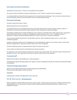 Chapter 3 The Indian Telemedicine Roadmap Example 
Introduction 
Chapter 3 of this report provides an example of developing a national telemedicine roadmap with a collection of Indian 
case scenarios. Amongst the numerous national health priorities that the government and other healthcare advocacy 
agencies in the country have identified and listed, IWG for the purpose of this report has selected seven healthcare areas 
to portray the application of telemedicine in public health. 
Selected areas are, 
• 
