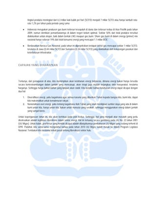  


           ngkat produksi meningkat dari 6 miliar kaki ku per hari (SC
         tin              m              6,3            ubik         CFD) menjadi 7 miliar SCFD ata hanya tumbu rata-
                                                                                                  au          uh
         ra 1,2% per tahu pada periode yang sama
          ata             un             e

    •    Indonesia merupaakan produsen g bumi terbes kesepuluh di dunia dan terbe kedua di A Pasifik pada tahun
                                         gas           sar                             esar         Asia             a
          009, namun demikian pemanfa
         20                              aatannya di dala negeri belum optimal. Sek
                                                        am                            kitar 50% dari t
                                                                                                     total produksi te
                                                                                                                     ersebut
         dialokasikan untuk ekspor, baik d
                                         dalam bentuk LN maupun gas bumi. Share gas bumi di dalam energy (prime mix
                                                       NG             s                                              er)
          asional hanya se
         na              ebesar 19% dari total konsumsi energi yang mencapai 1,1 miliar BOE;
                                                                                       r

    •    Beerdasarkan Nera Gas Nasion pada tahun iini diproyeksikan terdapat defisit gas mencapai sekitar 1 miliar SCFD,
                          aca            nal,                        n
         te
          erutama di Jawa (0,44 miliar SCF dan Sumater (0,34 miliar S
                                          FD         ra             SCFD) yang diak
                                                                                  kibatkan oleh kek
                                                                                                  kurangan pasok dan
                                                                                                                 kan
         ke
          eterbatasan infra
                          astruktur. 

 

CAPAIAN
      N YANG DIH
               HARAPKAN 




Tentunya, d pemaparan di atas, kita memimpikan akan ketahanan en
          dari                                    n               nergi Indonesia, dimana energi bukan hanya teersedia
secara berk
          kesinambungan dalam jumlah yang mencukupi, akan tetapi juga mudah te    erjangkau oleh masyarakat, terutama
harganya. S
          Sehingga harga bahan-bahan ya lainpun aka stabil. Kita be
                                      ang         an              erpikir bahwa ke
                                                                                 etahanan energi dapat dicapai d
                                                                                                               dengan
dua hal:

    1.   Diversifikasi energ yaitu bagaimana agar semua karunia yang d
                           gi,                           a             diberikan Tuhan kepada bangsa kita, bumi kita, dapat
                                                                                     n               a
         kit maksimalkan untuk kemakmu rakyat.
           ta                              uran
    2.   Naasionalisasi ase energi, yaitu te
                          et               entang bagaiman titah Tuhan y
                                                         na                           tipkan sumber da yang ada di dalam
                                                                       yang telah menit              aya
         bu untuk kita, hanya untuk kita bukan untuk m
          umi              h               a,            manusia yang serakah, sehingg menggunakan energi dalam jumlah
                                                                                      ga
         ya sangat boros. 
          ang

Untuk kepe engurusan tahun ini, kita akan berfokus pada poin kedua. Se
                           n                                               ehingga, hal yang menjadi aka masalah yang perlu
                                                                                                       ar             g
diselesaikan adalah legitimasi liberalisme d
           n                               dalam sektor en
                                                         nergi. Hal ini terrtuang secara ga
                                                                                          amblang pada U No. 22 tahun 2001
                                                                                                       UU             n
(UU Migas). Untuk itulah, go besar yang h
                           oal             hendak dicapai a
                                                          adalah dilanjutkaannya pembahasan UU Migas y yang sedang terh
                                                                                                                      henti di
DPR. Padahal, kita sama-s  sama mengetah bahwa pada tahun 2010 U Migas sudah masuk ke dalam Program Le
                                           hui            a               UU              h                           egislasi
Nasional. Teembakan kita terutama terkait pa tentang libe
                                           asal           eralisasi sektor h
                                                                           hulu.
 