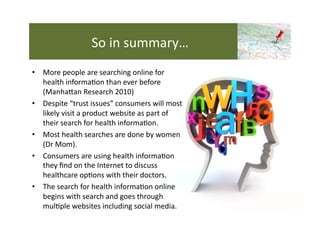 So	
  in	
  summary…	
  
•  More	
  people	
  are	
  searching	
  online	
  for	
  
   health	
  informa4on	
  than	
  eve...