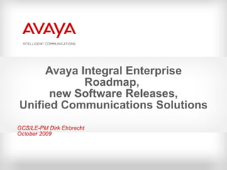 Avaya Integral Enterprise Roadmap,  new Software Releases, Unified Communications Solutions GCS/LE-PM Dirk Ehbrecht October 2009 