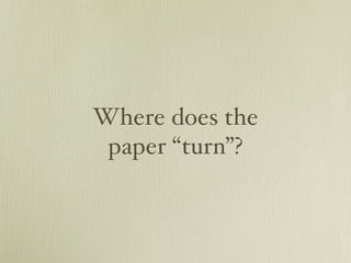 Where does the
 paper “turn”?
 