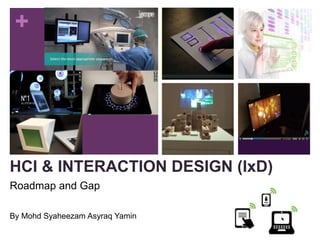 +
HCI & INTERACTION DESIGN (IxD)
Roadmap and Gap
By Mohd Syaheezam Asyraq Yamin
 