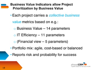 18
• Each project carries a collective business
value metrics based on e.g.:
o Business Value – 14 parameters
o IT Efﬁcien...