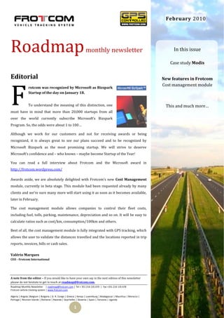 February 2010




Roadmap                                                            monthly newsletter                                       In this issue

                                                                                                                          Case study Modis


Editorial                                                                                                              New features in Frotcom




F
                                                                                                                       Cost management module
               rotcom was recognized by Microsoft as Bizspark
               Startup of the day on January 18.


               To understand the meaning of this distinction, one                                                       This and much more…
must have in mind that more than 20,000 startups from all
over the world currently subscribe Microsoft’s Bizspark
Program. So, the odds were about 1 to 100…

Although we work for our customers and not for receiving awards or being
recognized, it is always great to see our plans succeed and to be recognized by
Microsoft Bizspark as the most promising startup. We will strive to deserve
Microsoft’s confidence and – who knows – maybe become Startup of the Year!

You can read a full interview about Frotcom and the Microsoft award in
http://frotcom.wordpress.com/

Awards aside, we are absolutely delighted with Frotcom’s new Cost Management
module, currently in beta stage. This module had been requested already by many
clients and we’re sure many more will start using it as soon as it becomes available,
later in February.

The cost management module allows companies to control their fleet costs,
including fuel, tolls, parking, maintenance, depreciation and so on. It will be easy to
calculate ratios such as cost/km, consumption/100km and others.

Best of all, the cost management module is fully integrated with GPS tracking, which
allows the user to validate the distances travelled and the locations reported in trip
reports, invoices, bills or cash sales.

Valério Marques
CEO - Frotcom International




A note from the editor – If you would like to have your own say in the next edition of this newsletter
please do not hesitate to get in touch at roadmap@frotcom.com.
Roadmap Monthly Newsletter | roadmap@frotcom.com | Tel + 351 214 135 670 | Fax +351 214 135 678
Frotcom vehicle tracking system | www.frotcom.com

Algeria | Angola |Belgium | Bulgaria | D. R. Congo | Greece | Kenya | Luxemburg | Madagascar | Mauritius | Morocco |
Portugal | Reunion Islands | Romania | Rwanda | Seychelles | Slovenia | Spain | Tanzania | Uganda


                                                         1
 