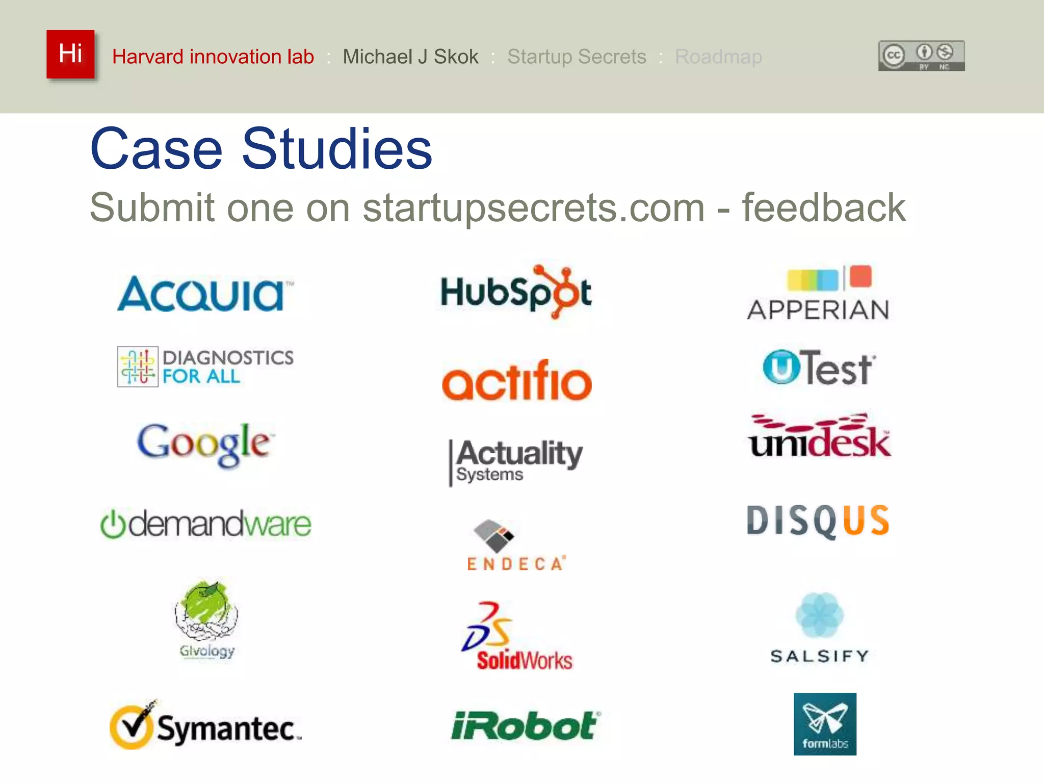Harvard innovation lab : Michael Hi J Skok : Startup Secrets : Roadmap 
Case Studies 
Submit one on startupsecrets.com - feedback 
 