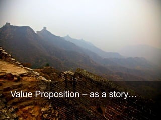 Harvard innovation lab : Michael Hi J Skok : Startup Secrets : Roadmap 
Value Proposition – as a story… 
 