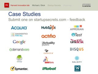 Harvard innovation lab : Michael Hi J Skok : Startup Secrets : Roadmap 
Case Studies 
Submit one on startupsecrets.com - feedback 
 