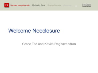Harvard innovation lab : Michael Hi J Skok : Startup Secrets : Roadmap 
Welcome Neoclosure 
55 
Grace Teo and Kavita Raghavendran 
 
