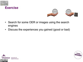 Exercise
• Search for some OER or images using the search
engines
• Discuss the experiences you gained (good or bad)
 