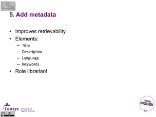 5. Add metadata
• Improves retrievability
• Elements:
– Title
– Description
– Language
– Keywords
• Role librarian!
13
 