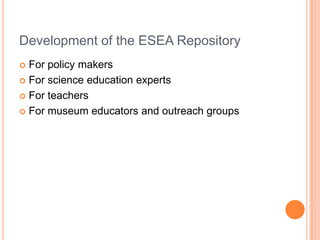 Development of the ESEA Repository
 For policy makers
 For science education experts
 For teachers
 For museum educators and outreach groups
 