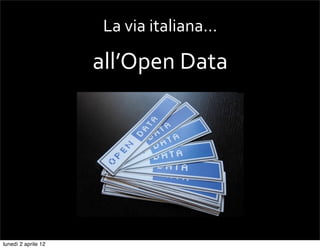 La	
  via	
  italiana…

                     all’Open	
  Data




lunedì 2 aprile 12
 