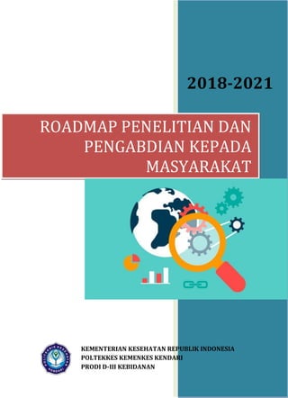 i
2018-2021
ROADMAP PENELITIAN DAN
PENGABDIAN KEPADA
MASYARAKAT
KEMENTERIAN KESEHATAN REPUBLIK INDONESIA
POLTEKKES KEMENKES KENDARI
PRODI D-III KEBIDANAN
 