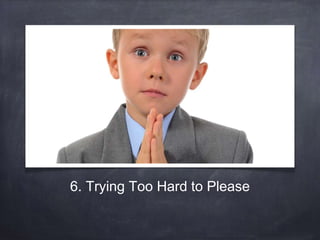 6. Trying Too Hard to Please 
 
