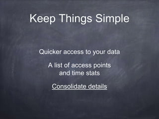 Keep Things Simple 
Quicker access to your data 
A list of access points 
and time stats 
Consolidate details 
 