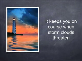 It keeps you on 
course when 
storm clouds 
threaten 
 