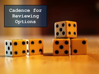 Cadence for
Reviewing
Options
 