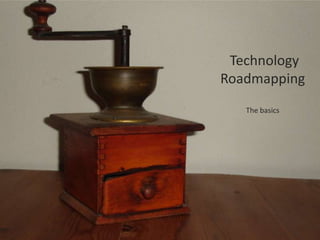 Technology
Roadmapping
   The basics
 
