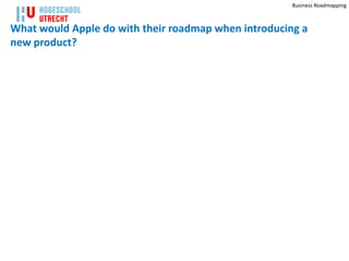 Business Roadmapping



What would Apple do with their roadmap when introducing a
new product?
       iPad Mini kannibaliseert verkoop originele iPad
  AMSTERDAM - De verkoop van de 9,7 inch iPad groeit niet meer. Sinds de
  komst van de iPad Mini neemt de verkoop van het originele model in Japan
  en de Verenigde Staten zelfs af.




                                      38
                                              http://www.nu.nl/gadgets/3190250/ipad-mini-kannibaliseert-verkoop-originele-ipad.html
 