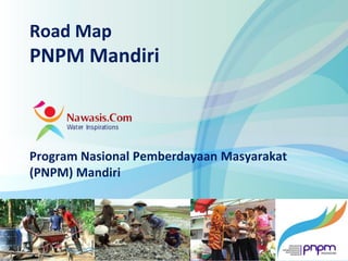 www.nawasis.com
Road Map
PNPM Mandiri
Program Nasional Pemberdayaan Masyarakat
(PNPM) Mandiri
 