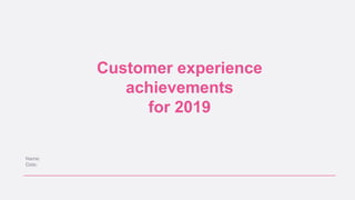 Customer experience
achievements
for 2019
Name:
Date:
 