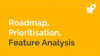 Roadmap,
Prioritisation,
Feature Analysis
 