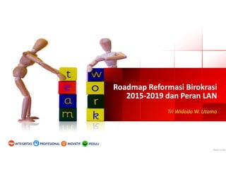 Roadmap Reformasi Birokrasi
2015-2019 dan Peran LAN
Roadmap Reformasi Birokrasi
2015-2019 dan Peran LAN
Tri Widodo W. Utomo
PEDULIINOVATIFINTEGRITAS PROFESIONAL
 