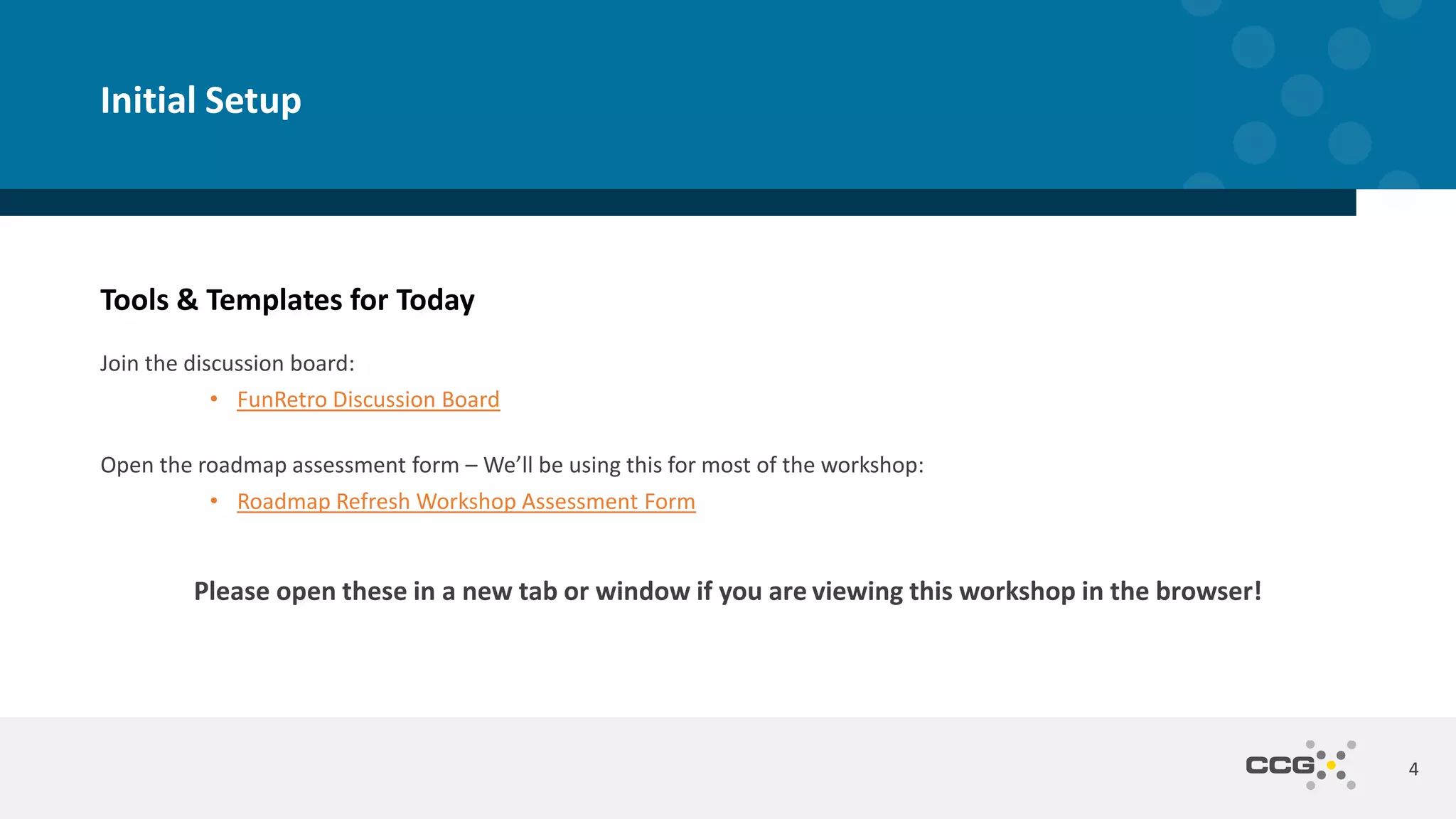 Tools & Templates for Today
Join the discussion board:
• FunRetro Discussion Board
Open the roadmap assessment form – We’ll be using this for most of the workshop:
• Roadmap Refresh Workshop Assessment Form
Please open these in a new tab or window if you are viewing this workshop in the browser!
4
Initial Setup
 