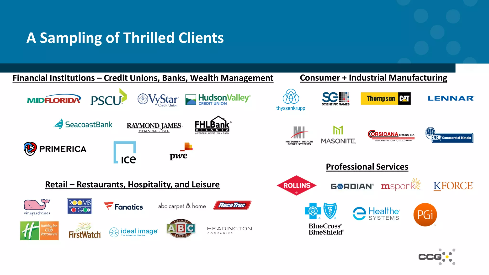 A Sampling of Thrilled Clients
Retail – Restaurants, Hospitality, and Leisure
Consumer + Industrial ManufacturingFinancial Institutions – Credit Unions, Banks, Wealth Management
Professional Services
 