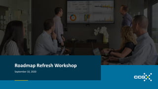 September 10, 2020
Roadmap Refresh Workshop
 