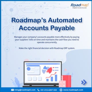 Integrate Innovate Succeed
R
Roadmap’s Automated
Accounts Payable
www.roadmapit.com
mktg@roadmapit.com +91 413-4207 333
   
         

           
 