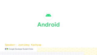 Android
Speaker: Jyotimoy Kashyap
 