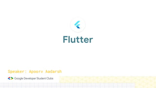 Flutter
Speaker: Apoorv Aadarsh
 