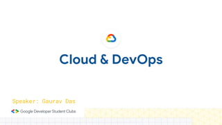 Cloud & DevOps
Speaker: Gaurav Das
 