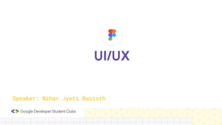 UI/UX
Speaker: Nihar Jyoti Basisth
 