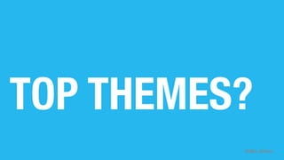 @d8a_driven
TOP THEMES?
 