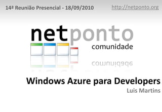 http://netponto.org 14ª Reunião Presencial - 18/09/2010 Windows Azure para DevelopersLuis Martins 
