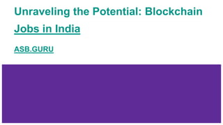 Unraveling the Potential: Blockchain
Jobs in India
ASB.GURU
 