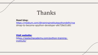 Thanks
Read blog:
https://medium.com/@traininginstitutepythondelhi/roa
dmap-to-become-apython-developer-afe728e51d81
Visit website:
https://jeetechacademy.com/python-training-
institute/
 